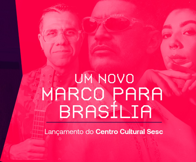 Sesc DF realiza pré-lançamento do novo Centro Cultural com show histórico neste sábado brasilia sesc